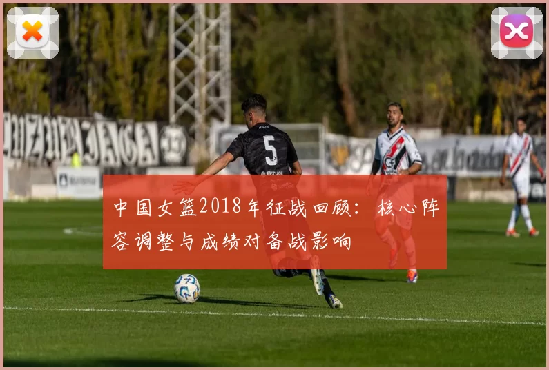 中国女篮2018年征战回顾：核心阵容调整与成绩对备战影响