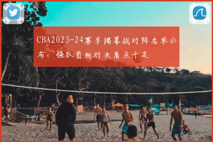 CBA2023-24赛季揭幕战对阵名单公布，强队首轮对决看点十足