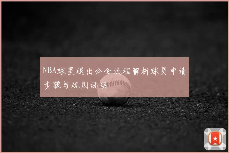 NBA球星退出公会流程解析球员申请步骤与规则说明