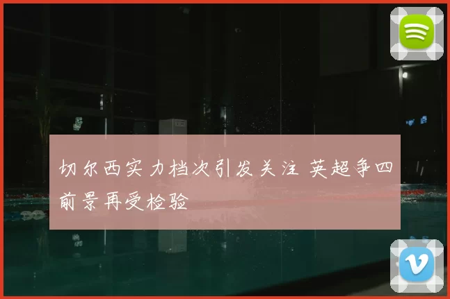 切尔西实力档次引发关注 英超争四前景再受检验