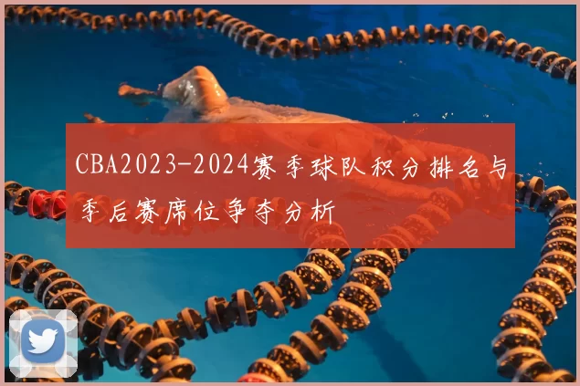 CBA2023-2024赛季球队积分排名与季后赛席位争夺分析