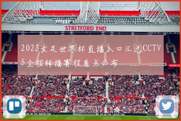 2023女足世界杯直播入口汇总CCTV5全程转播赛程看点公布