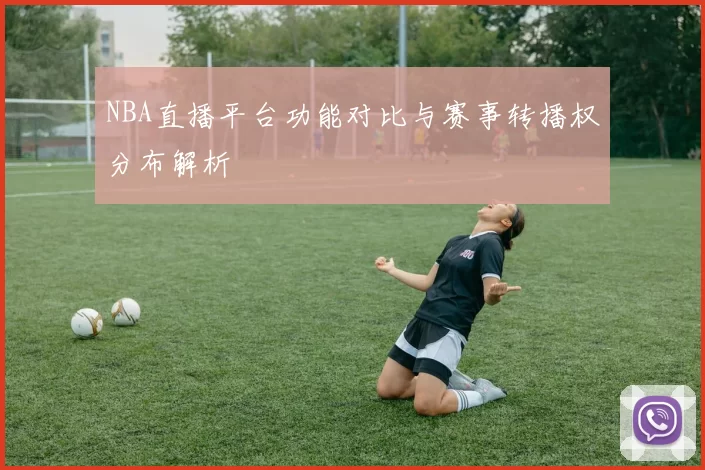 NBA直播平台功能对比与赛事转播权分布解析