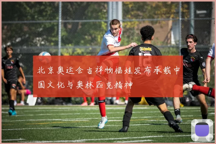 北京奥运会吉祥物福娃发布承载中国文化与奥林匹克精神