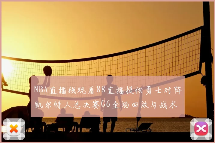 NBA直播线观看88直播提供勇士对阵凯尔特人总决赛G6全场回放与战术解析