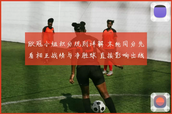 欧冠小组积分规则详解 末轮同分先看相互战绩与净胜球 直接影响出线排名