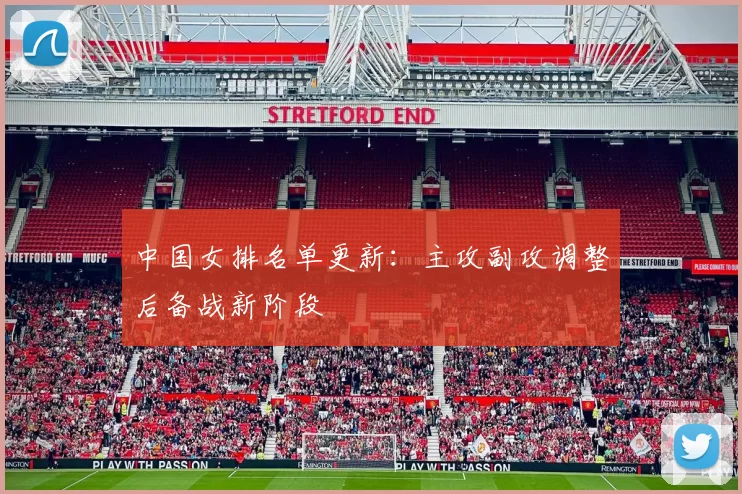 中国女排名单更新：主攻副攻调整后备战新阶段