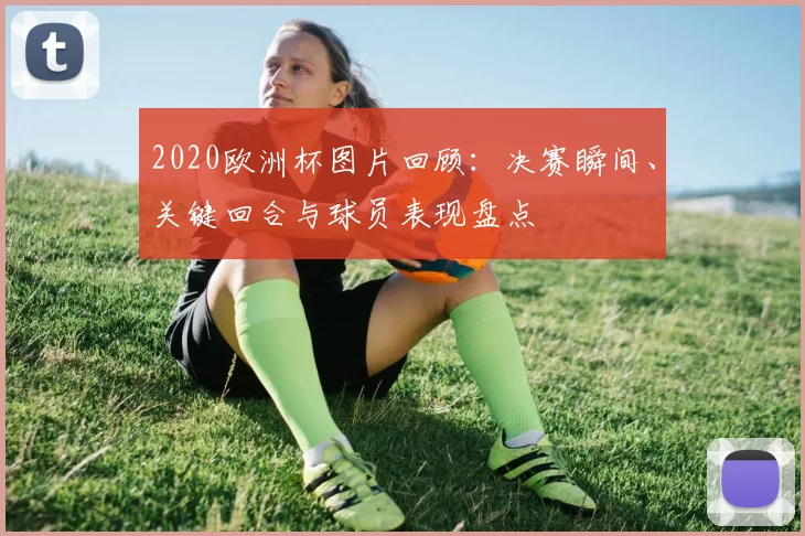 2020欧洲杯图片回顾:决赛瞬间、关键回合与球员表现盘点