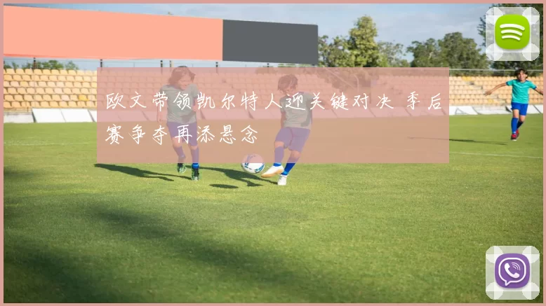 欧文带领凯尔特人迎关键对决 季后赛争夺再添悬念