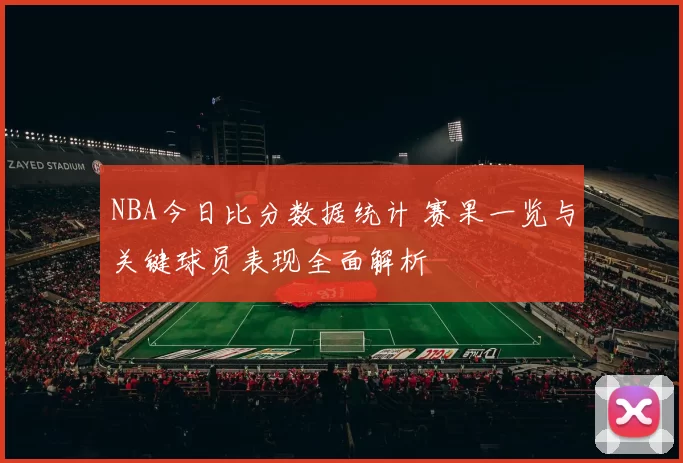 NBA今日比分数据统计 赛果一览与关键球员表现全面解析