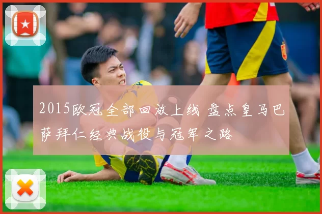 2015欧冠全部回放上线 盘点皇马巴萨拜仁经典战役与冠军之路