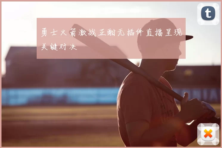 勇士火箭激战正酣无插件直播呈现关键对决