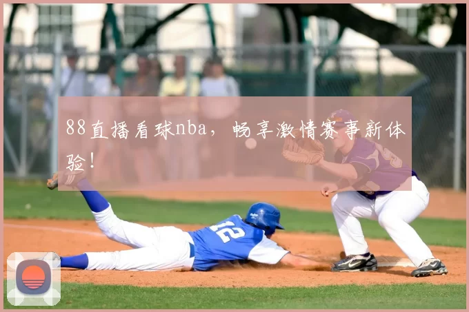 88直播看球nba,畅享激情赛事新体验!