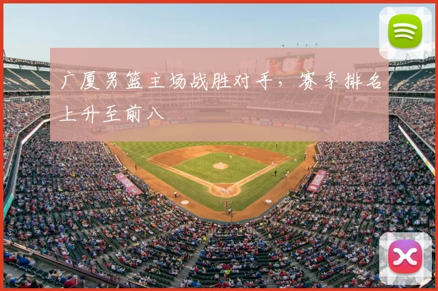 广厦男篮主场战胜对手,赛季排名上升至前八