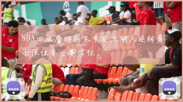 NBA回放詹姆斯末节发力湖人逆转勇士保住季后赛席位