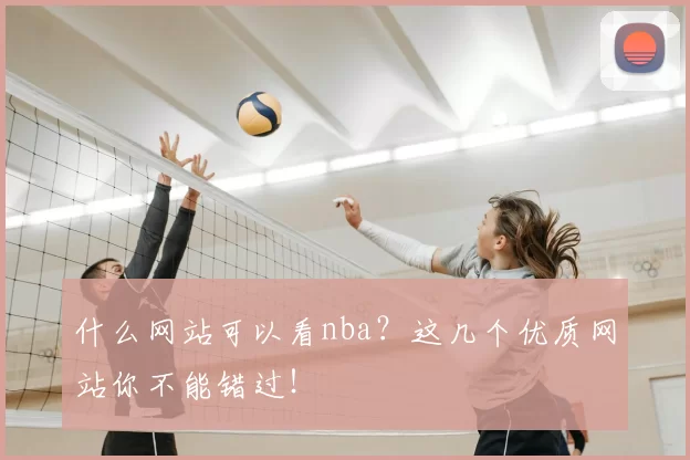 什么网站可以看nba?这几个优质网站你不能错过!