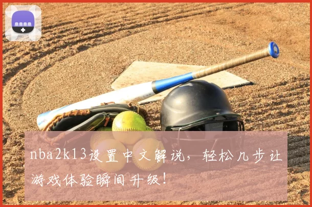 nba2k13设置中文解说，轻松几步让游戏体验瞬间升级！