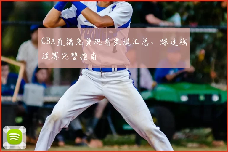 CBA直播免费观看渠道汇总，球迷线追赛完整指南