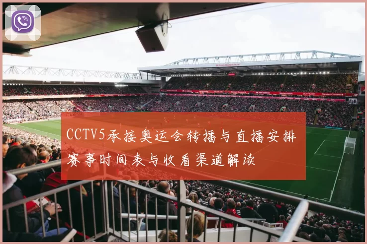 CCTV5承接奥运会转播与直播安排 赛事时间表与收看渠道解读