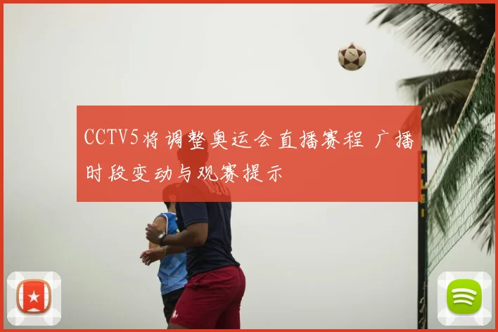 CCTV5将调整奥运会直播赛程 广播时段变动与观赛提示