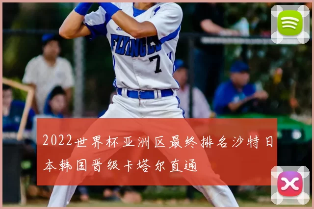 2022世界杯亚洲区最终排名沙特日本韩国晋级卡塔尔直通