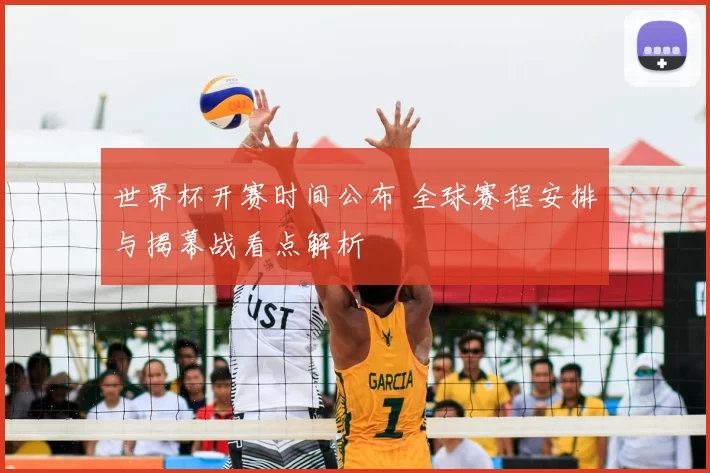 世界杯开赛时间公布 全球赛程安排与揭幕战看点解析