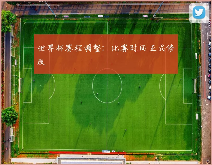 世界杯赛程调整：比赛时间正式修改
