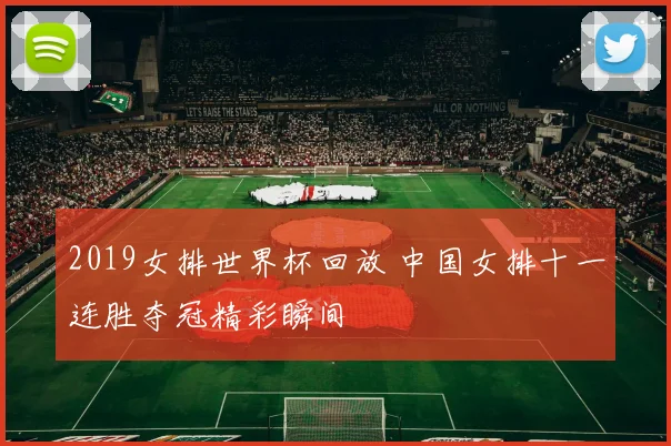 2019女排世界杯回放 中国女排十一连胜夺冠精彩瞬间