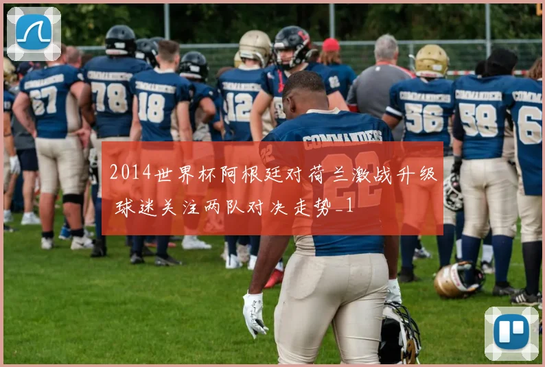 2014世界杯阿根廷对荷兰激战升级 球迷关注两队对决走势_1