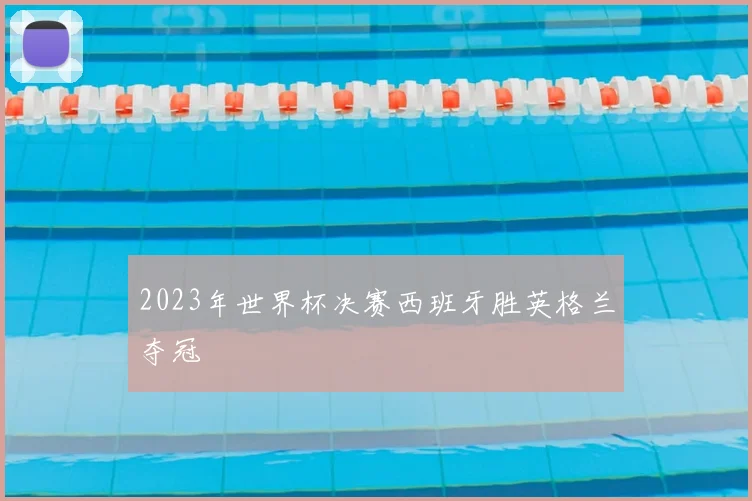 2023年世界杯决赛西班牙胜英格兰夺冠