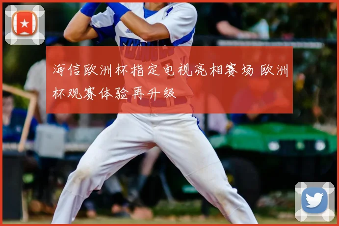 海信欧洲杯指定电视亮相赛场 欧洲杯观赛体验再升级