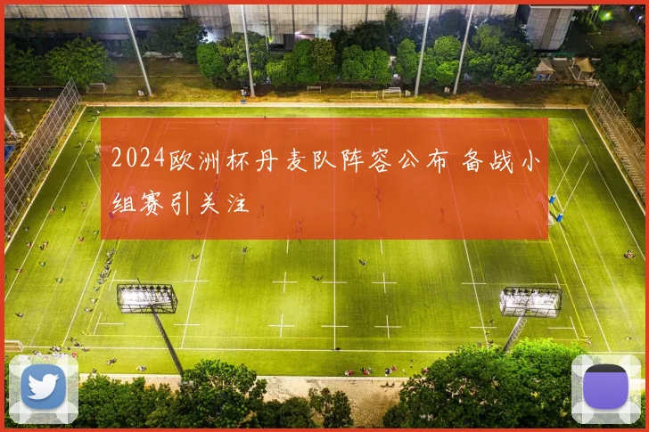2024欧洲杯丹麦队阵容公布 备战小组赛引关注