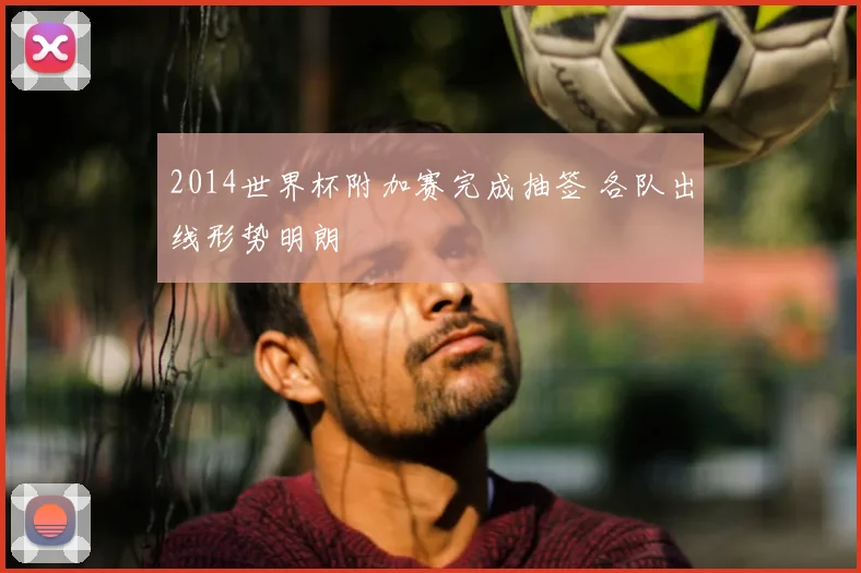 2014世界杯附加赛完成抽签 各队出线形势明朗