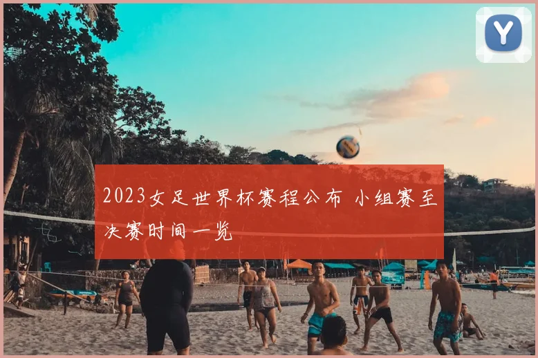 2023女足世界杯赛程公布 小组赛至决赛时间一览