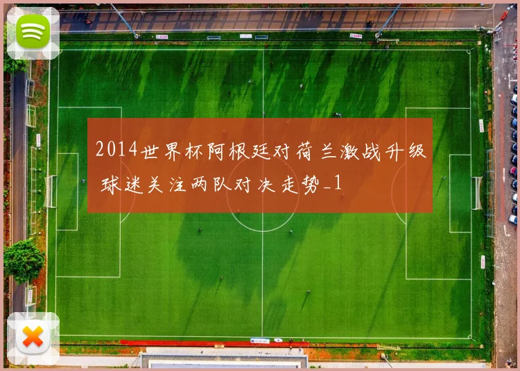 2014世界杯阿根廷对荷兰激战升级 球迷关注两队对决走势_1