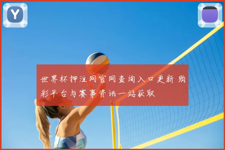世界杯押注网官网查询入口更新 购彩平台与赛事资讯一站获取
