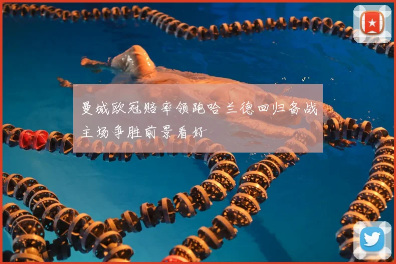 曼城欧冠赔率领跑哈兰德回归备战主场争胜前景看好