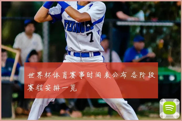 世界杯体育赛事时间表公布 各阶段赛程安排一览
