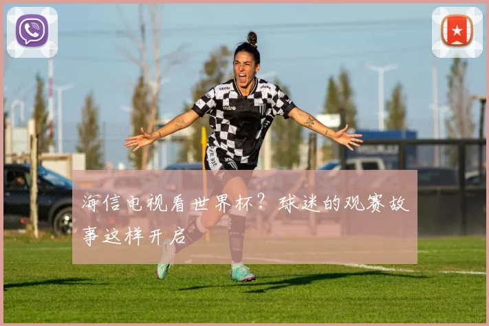 海信电视看世界杯?球迷的观赛故事这样开启