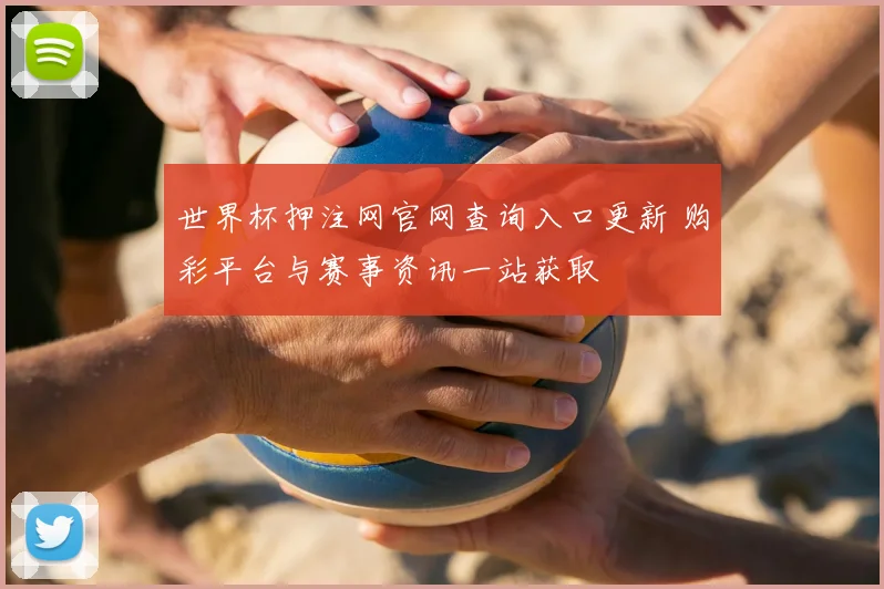 世界杯押注网官网查询入口更新 购彩平台与赛事资讯一站获取