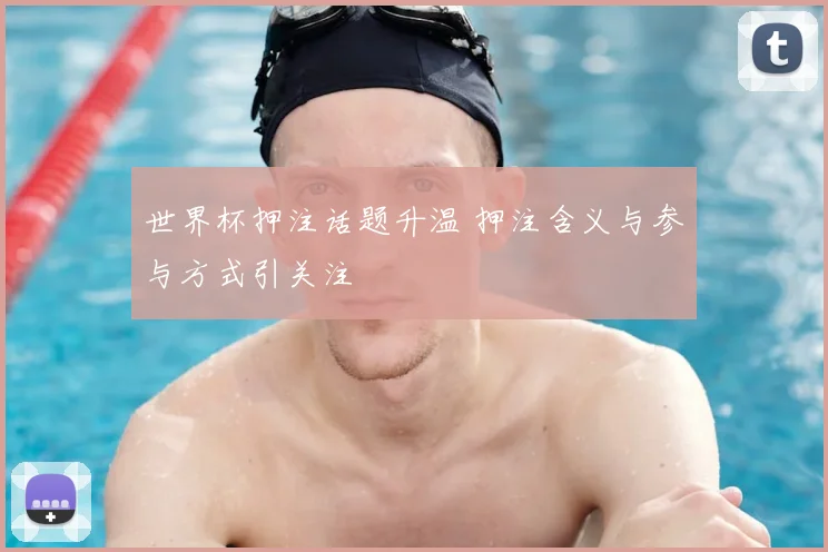 世界杯押注话题升温 押注含义与参与方式引关注