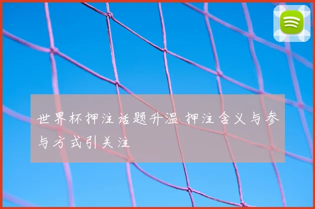 世界杯押注话题升温 押注含义与参与方式引关注