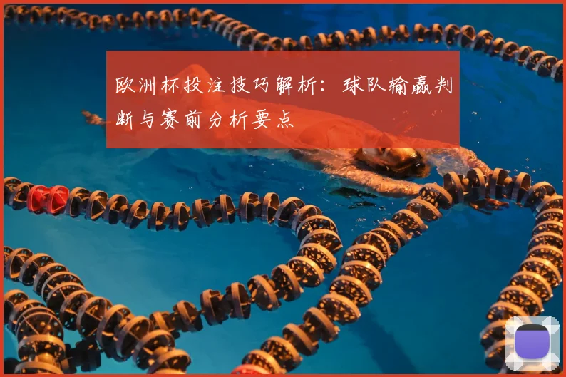 欧洲杯投注技巧解析：球队输赢判断与赛前分析要点