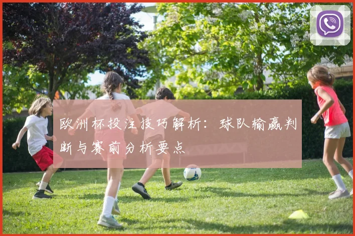 欧洲杯投注技巧解析：球队输赢判断与赛前分析要点