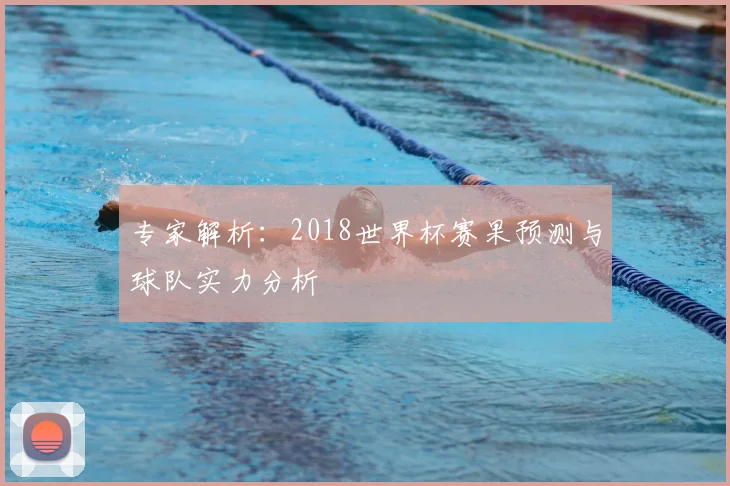 专家解析:2018世界杯赛果预测与球队实力分析