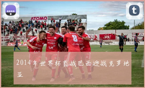 2014年世界杯首战巴西迎战克罗地亚
