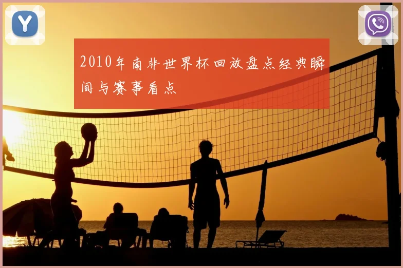 2010年南非世界杯回放盘点经典瞬间与赛事看点