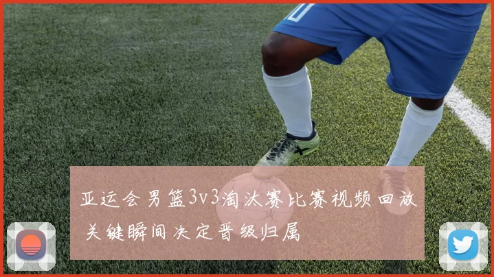 亚运会男篮3v3淘汰赛比赛视频回放 关键瞬间决定晋级归属
