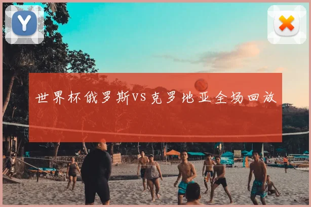 世界杯俄罗斯vs克罗地亚全场回放