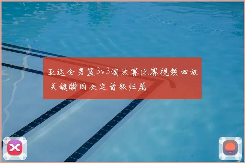 亚运会男篮3v3淘汰赛比赛视频回放 关键瞬间决定晋级归属